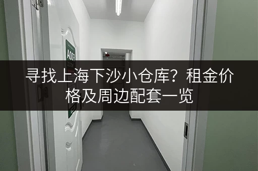 寻找上海下沙小仓库？租金价格及周边配套一览