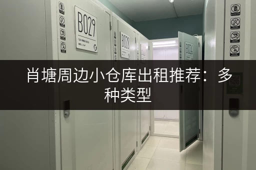 肖塘周边小仓库出租推荐：多种类型，任您挑选