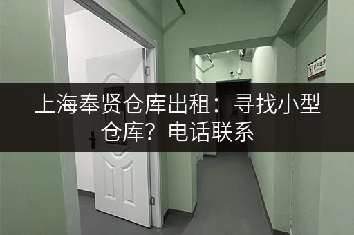 上海奉贤仓库出租：寻找小型仓库？电话联系，立即咨询！