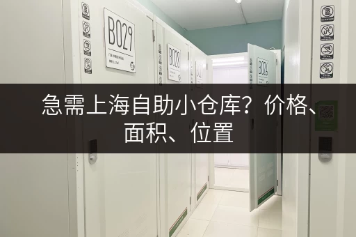 急需上海自助小仓库？价格、面积、位置，这里都有！