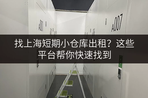 找上海短期小仓库出租？这些平台帮你快速找到