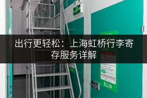 出行更轻松：上海虹桥行李寄存服务详解