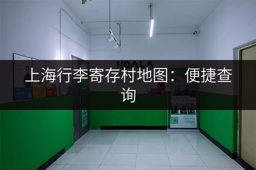上海行李寄存村地图：便捷查询，快速找到寄存点！