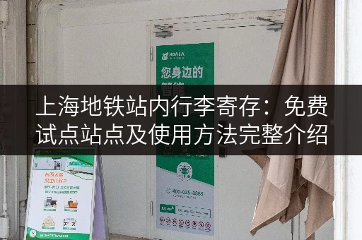 上海地铁站内行李寄存：免费试点站点及使用方法完整介绍