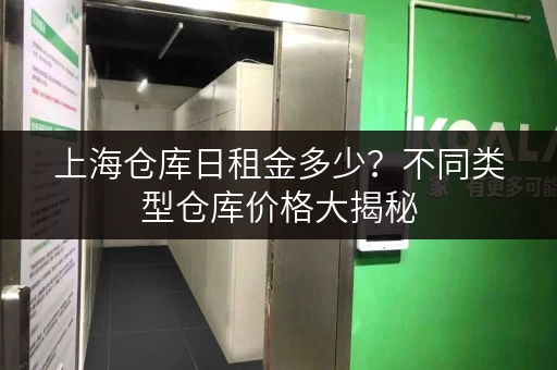 上海仓库日租金多少？不同类型仓库价格大揭秘