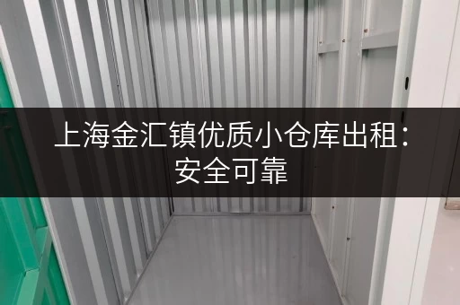 上海金汇镇优质小仓库出租：安全可靠，配套完善，拎包入住