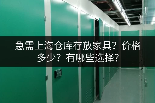 急需上海仓库存放家具?价格多少?有哪些选择? 急需上海仓库存放家具?价格多少?有哪些选择?