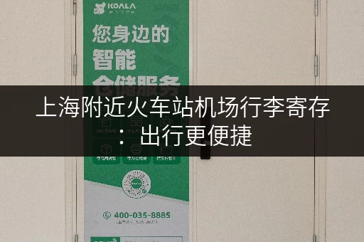 上海附近火车站机场行李寄存：出行更便捷