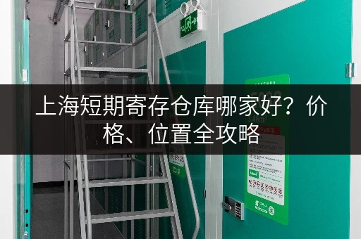 上海短期寄存仓库哪家好？价格、位置全攻略