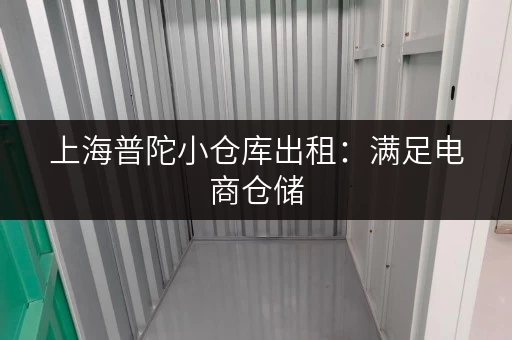 上海普陀小仓库出租：满足电商仓储，灵活租赁