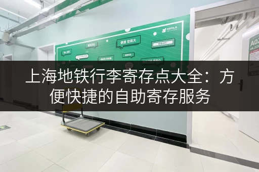 上海地铁行李寄存点大全：方便快捷的自助寄存服务