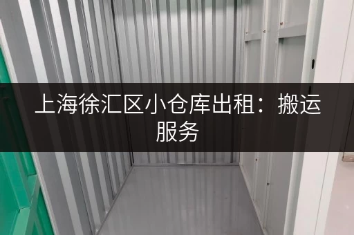上海徐汇区小仓库出租：搬运服务，方便快捷