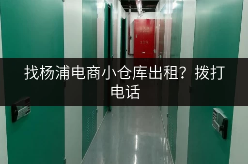 找杨浦电商小仓库出租？拨打电话，快速找到合适的！