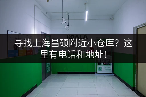 寻找上海昌硕附近小仓库？这里有电话和地址！