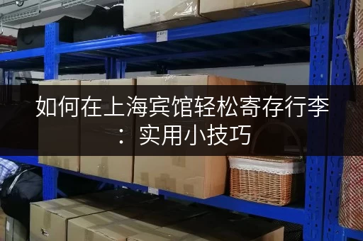 如何在上海宾馆轻松寄存行李：实用小技巧