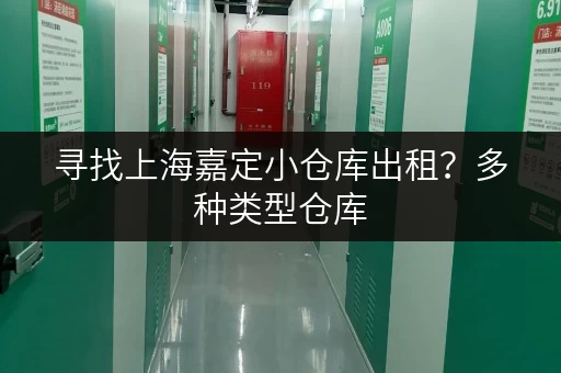 寻找上海嘉定小仓库出租？多种类型仓库，总有一款适合您