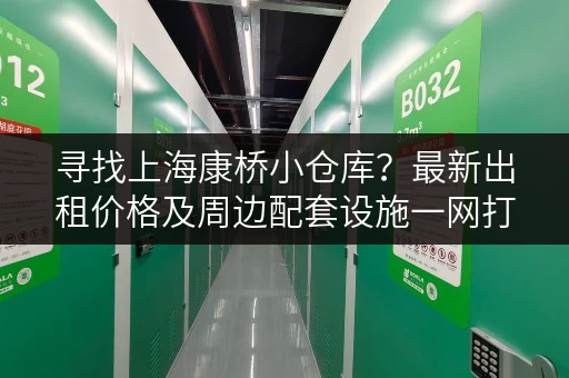 寻找上海康桥小仓库？最新出租价格及周边配套设施一网打尽！