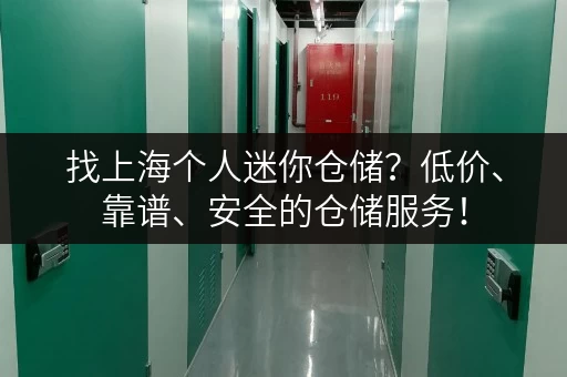 找上海个人迷你仓储？低价、靠谱、安全的仓储服务！