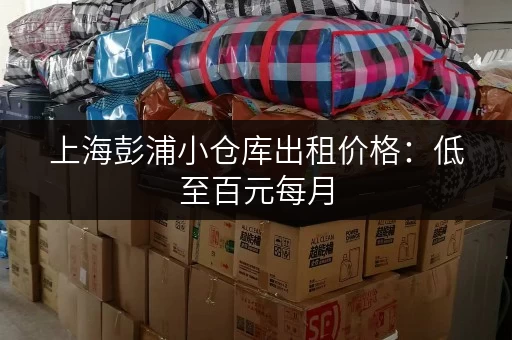 上海彭浦小仓库出租价格：低至百元每月，多种面积选择