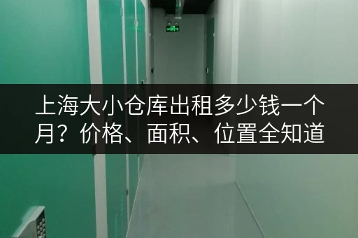 上海大小仓库出租多少钱一个月？价格、面积、位置全知道！