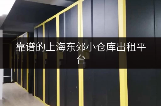 靠谱的上海东郊小仓库出租平台，值得信赖