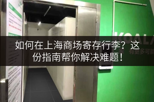 如何在上海商场寄存行李？这份指南帮你解决难题！