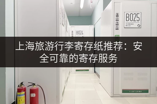 上海旅游行李寄存纸推荐：安全可靠的寄存服务