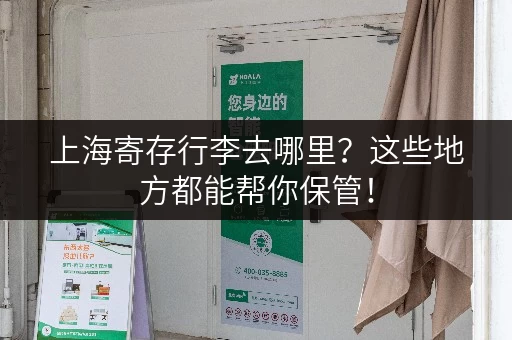 上海寄存行李去哪里？这些地方都能帮你保管！