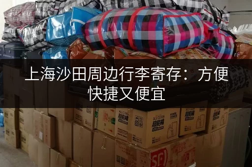 上海沙田周边行李寄存:方便快捷又便宜 上海沙田周边行李寄存:方便快捷又便宜