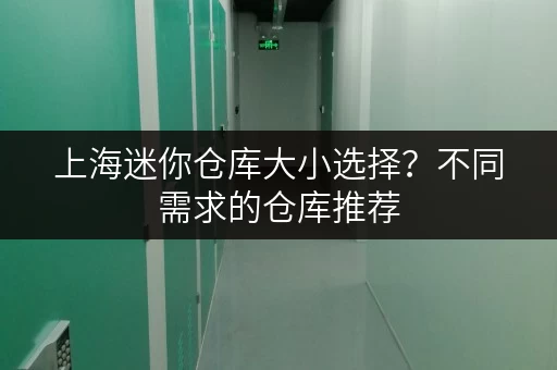 上海迷你仓库大小选择？不同需求的仓库推荐