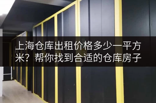 上海仓库出租价格多少一平方米?帮你找到合适的仓库房子! 上海仓库出租价格多少一平方米?帮你找到合适的仓库房子!