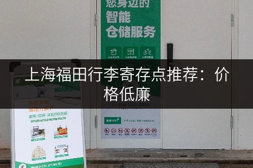 上海福田行李寄存点推荐：价格低廉，服务优质的寄存服务