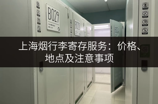 上海烟行李寄存服务：价格、地点及注意事项