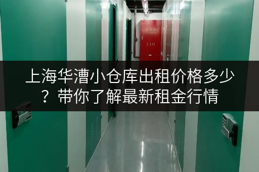 上海华漕小仓库出租价格多少？带你了解最新租金行情