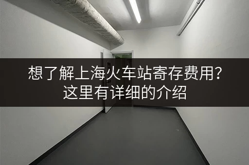 想了解上海火车站寄存费用？这里有详细的介绍