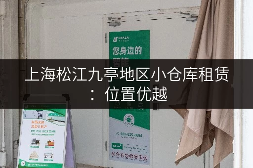 上海松江九亭地区小仓库租赁：位置优越，配套设施完善，欢迎咨询！