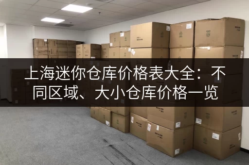 上海迷你仓库价格表大全：不同区域、大小仓库价格一览