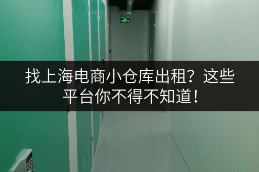找上海电商小仓库出租？这些平台你不得不知道！