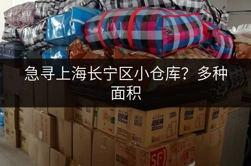 急寻上海长宁区小仓库？多种面积，灵活租期，价格实惠，欢迎咨询