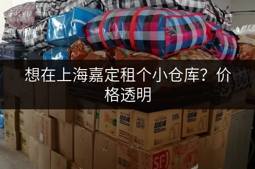 想在上海嘉定租个小仓库？价格透明，选择多多，赶紧看看！