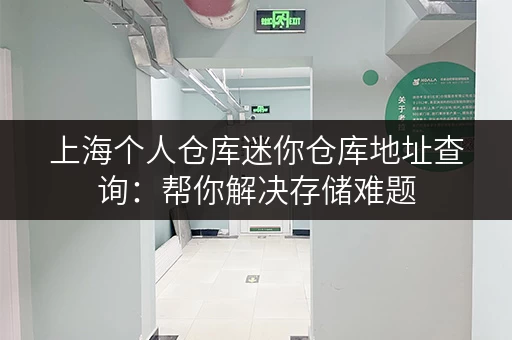 上海个人仓库迷你仓库地址查询：帮你解决存储难题