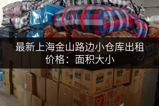 最新上海金山路边小仓库出租价格：面积大小，价格灵活
