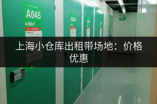 上海小仓库出租带场地：价格优惠，交通便利，多种面积可选！