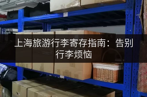 上海旅游行李寄存指南：告别行李烦恼，轻松畅游上海景点！