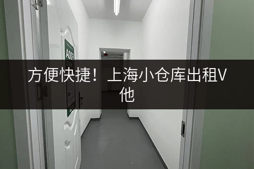 方便快捷！上海小仓库出租V他，立即咨询