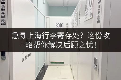 急寻上海行李寄存处？这份攻略帮你解决后顾之忧！