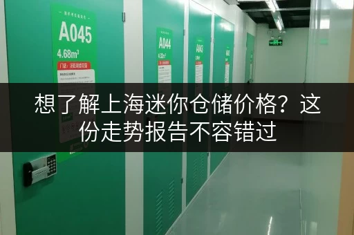 想了解上海迷你仓储价格？这份走势报告不容错过