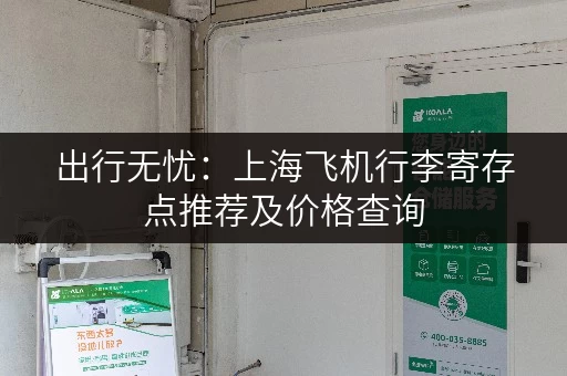 出行无忧：上海飞机行李寄存点推荐及价格查询