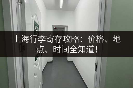 上海行李寄存攻略：价格、地点、时间全知道！