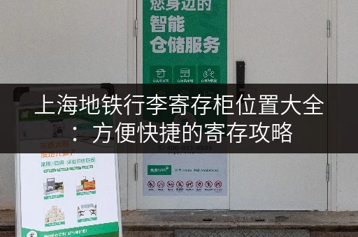 上海地铁行李寄存柜位置大全：方便快捷的寄存攻略